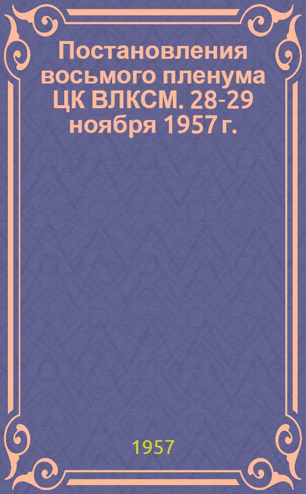 Постановления восьмого пленума ЦК ВЛКСМ. 28-29 ноября 1957 г.