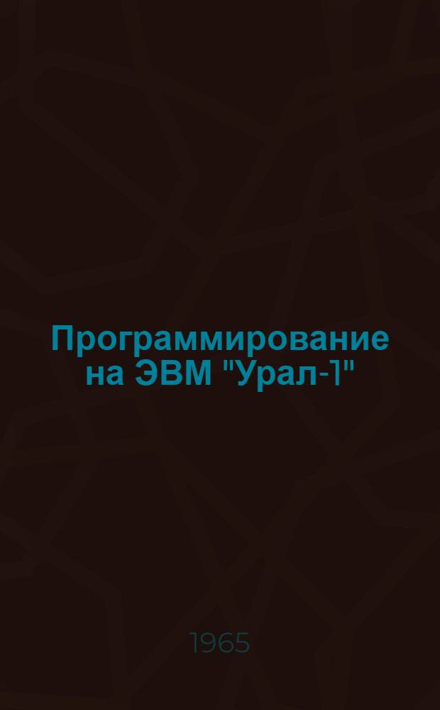 Программирование на ЭВМ "Урал-1" : Руководство для заоч. и вечернего отд-ний Вып. 1-. Вып. 1