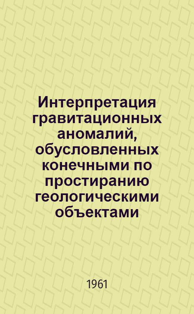Интерпретация гравитационных аномалий, обусловленных конечными по простиранию геологическими объектами : Ч. 1-