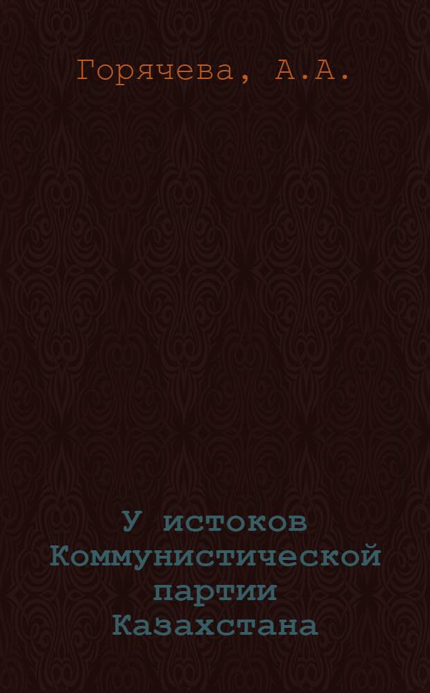 У истоков Коммунистической партии Казахстана : (Летопись важнейших событий) : Ч. 1-