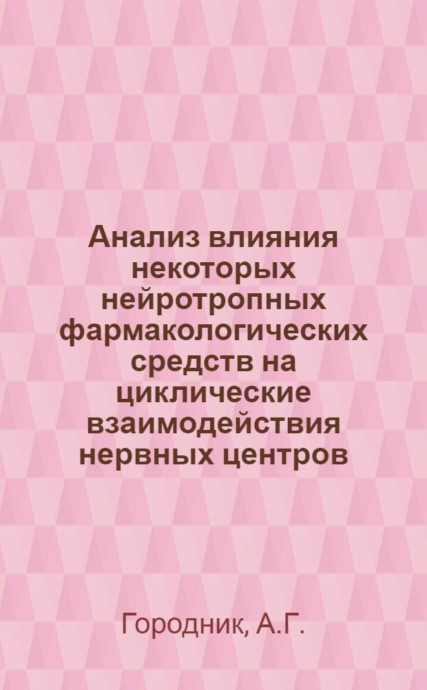 Анализ влияния некоторых нейротропных фармакологических средств на циклические взаимодействия нервных центров : Автореферат дис. на соискание учен. степени канд. мед. наук : (775)