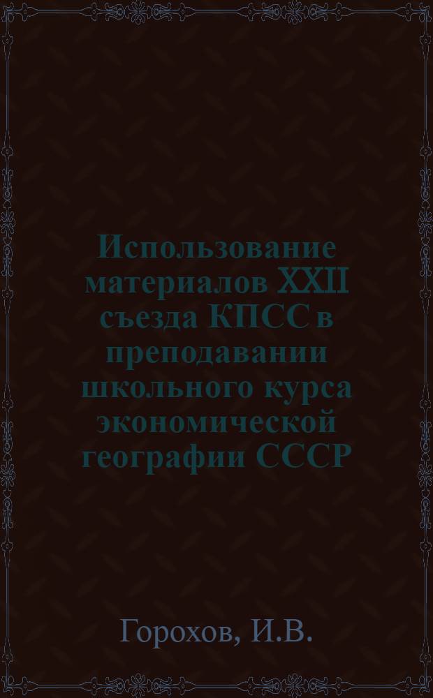 Использование материалов XXII съезда КПСС в преподавании школьного курса экономической географии СССР : (Пособие для учителей)