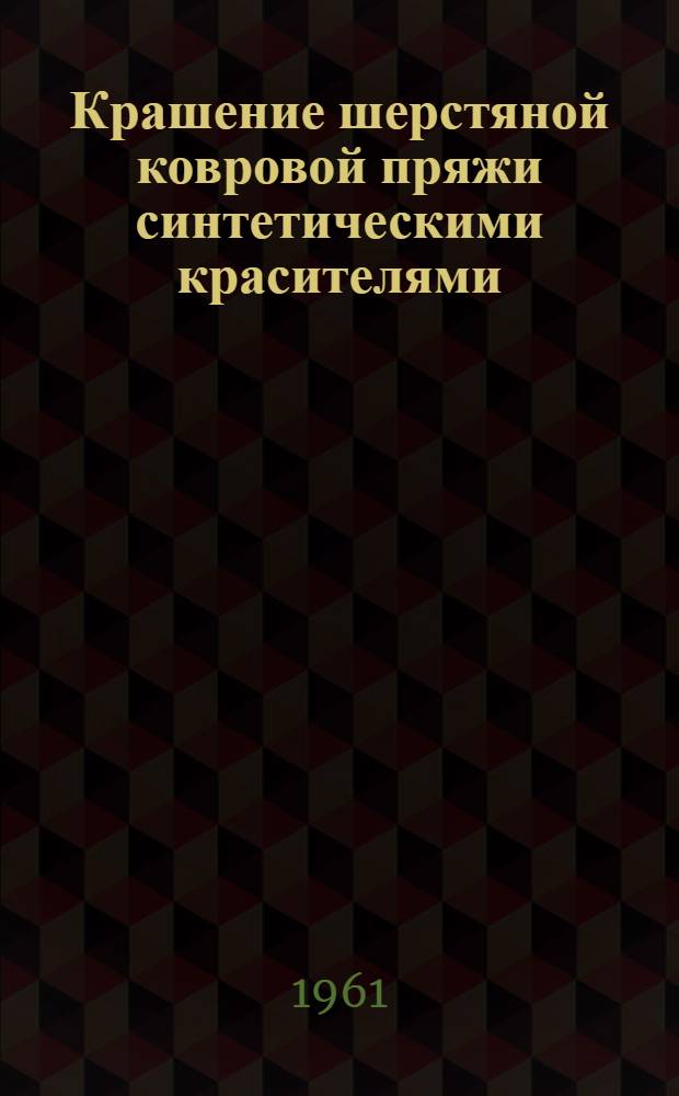 Крашение шерстяной ковровой пряжи синтетическими красителями : (Пособие для мастеров и красильщиков ковровых предприятий)