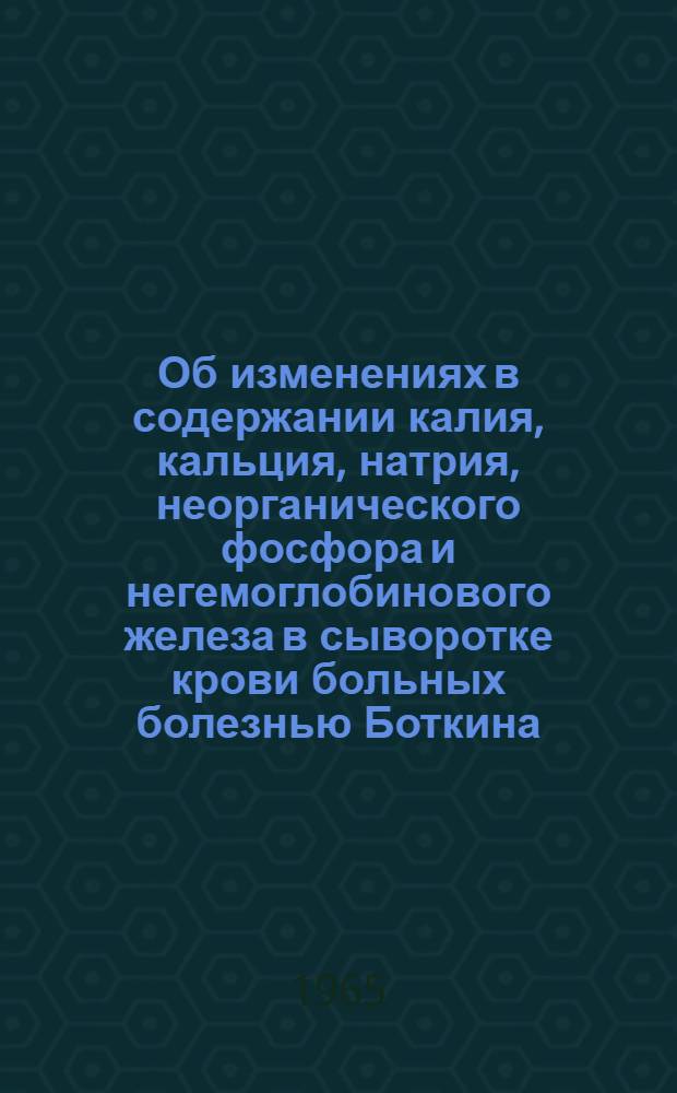 Об изменениях в содержании калия, кальция, натрия, неорганического фосфора и негемоглобинового железа в сыворотке крови больных болезнью Боткина : Автореферат дис. на соискание учен. степени кандидата мед. наук
