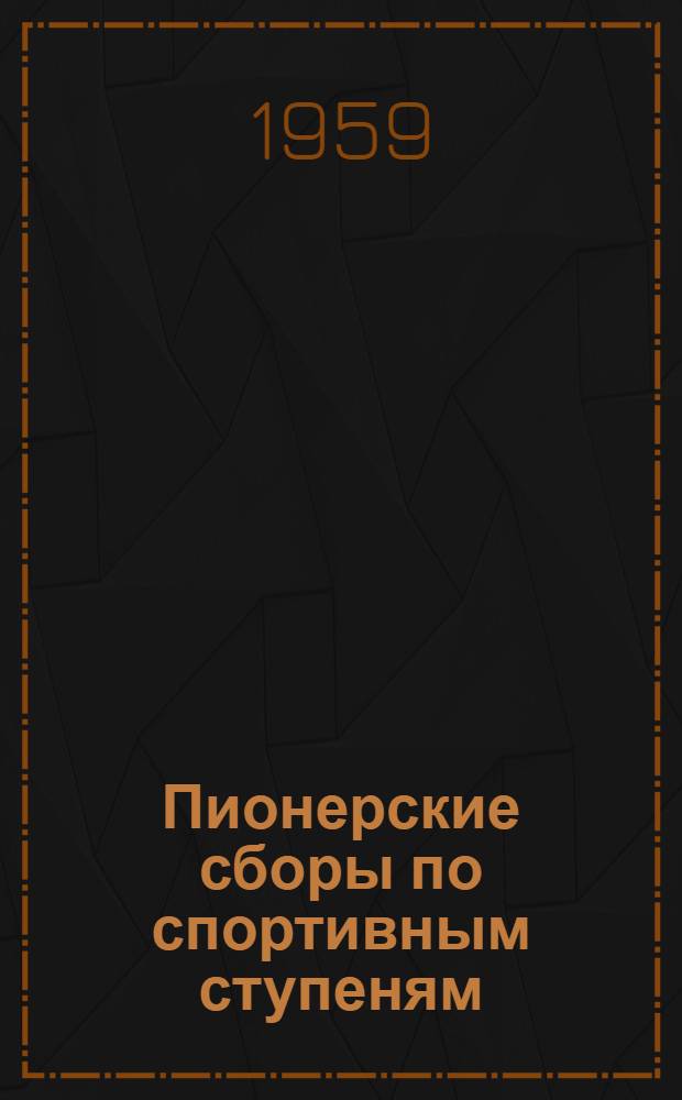Пионерские сборы по спортивным ступеням : Из опыта работы пионерской дружины 21 сред. школы г. Костромы