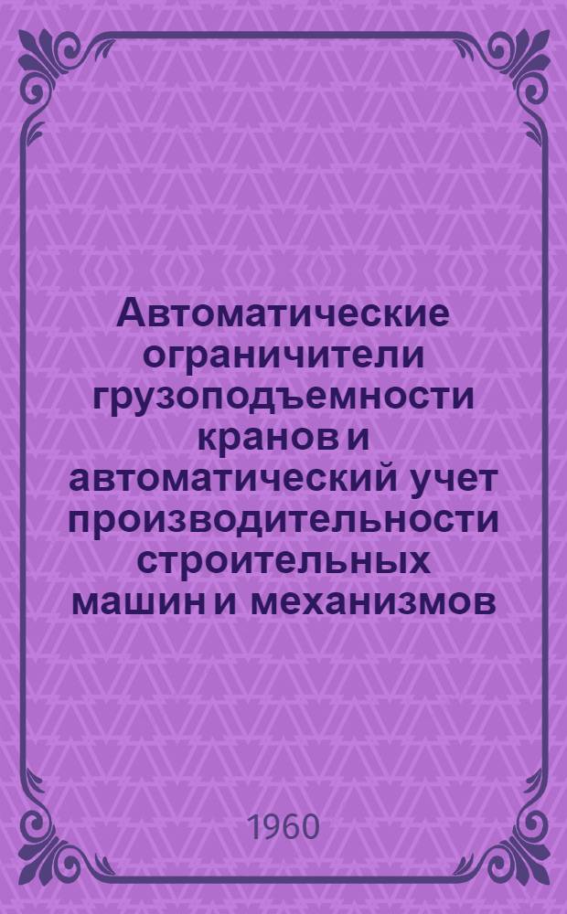 Автоматические ограничители грузоподъемности кранов и автоматический учет производительности строительных машин и механизмов : (Стенограмма лекции)