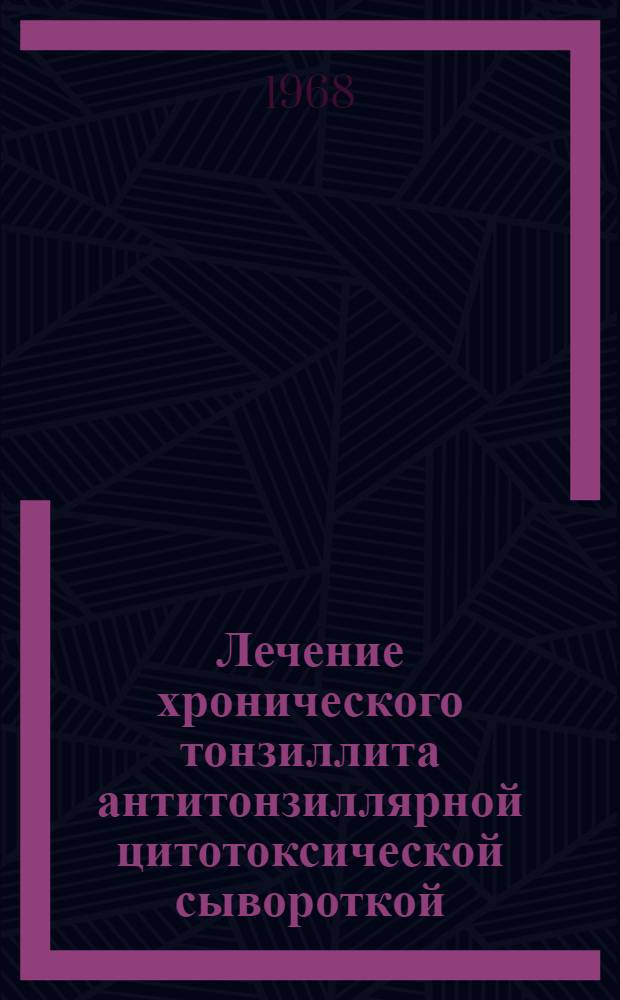 Лечение хронического тонзиллита антитонзиллярной цитотоксической сывороткой : Автореферат дис. на соискание учен. степени д-ра мед. наук : (753)