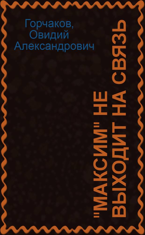 "Максим" не выходит на связь : (Повесть о невыдуманном подвиге)
