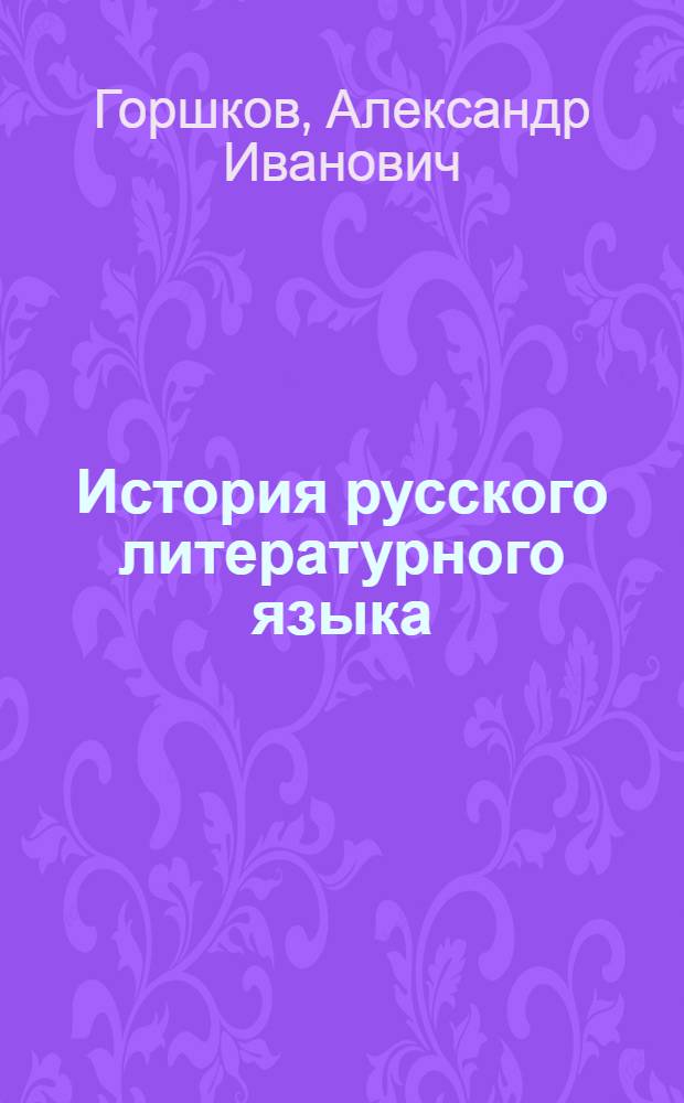 История русского литературного языка : Краткий курс лекций : Для филол. фак. гос. ун-тов и пед. вузов