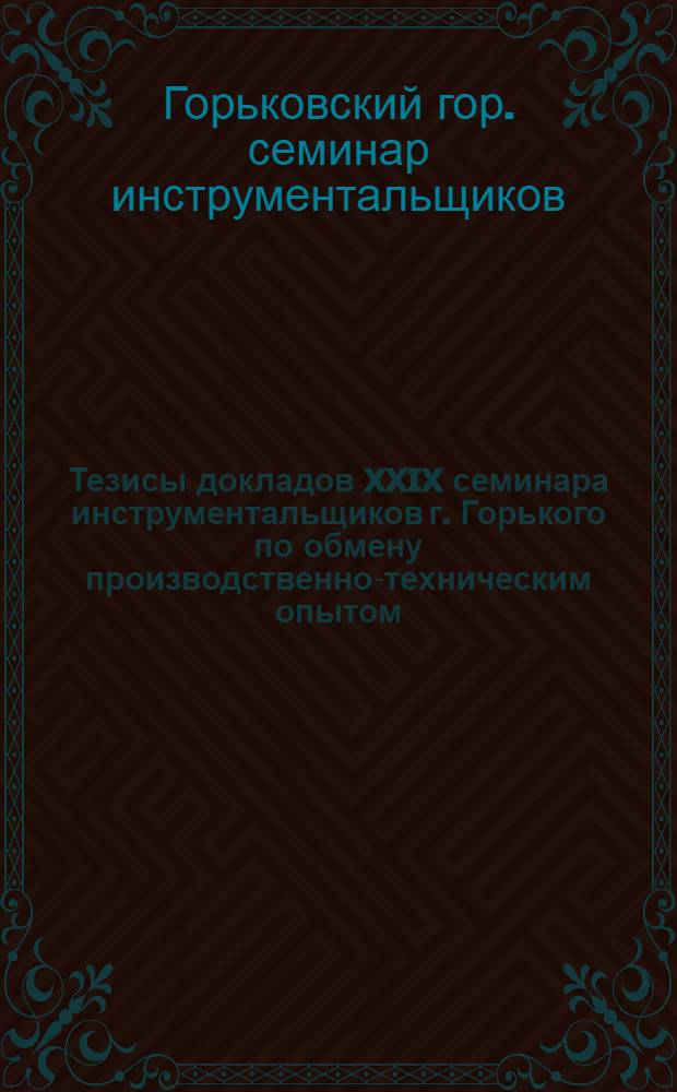 Тезисы докладов XXIX семинара инструментальщиков г. Горького по обмену производственно-техническим опытом