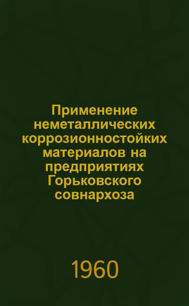 Применение неметаллических коррозионностойких материалов на предприятиях Горьковского совнархоза : (По материалам техн. конференции)