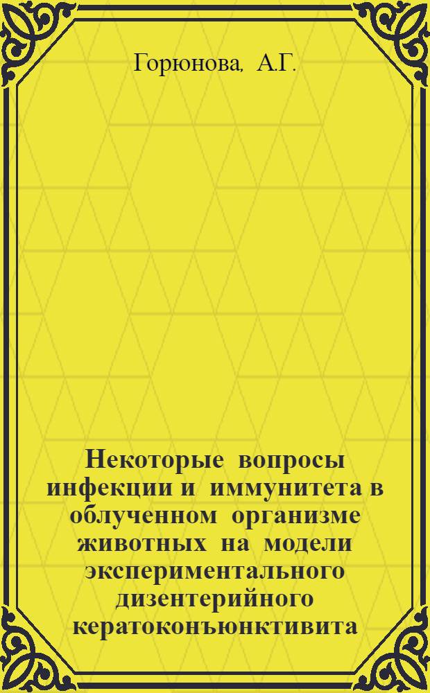 Некоторые вопросы инфекции и иммунитета в облученном организме животных на модели экспериментального дизентерийного кератоконъюнктивита : Автореферат дис. на соискание учен. степени кандидата мед. наук