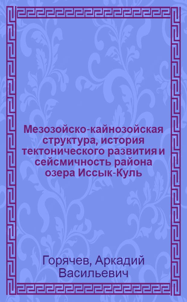 Мезозойско-кайнозойская структура, история тектонического развития и сейсмичность района озера Иссык-Куль