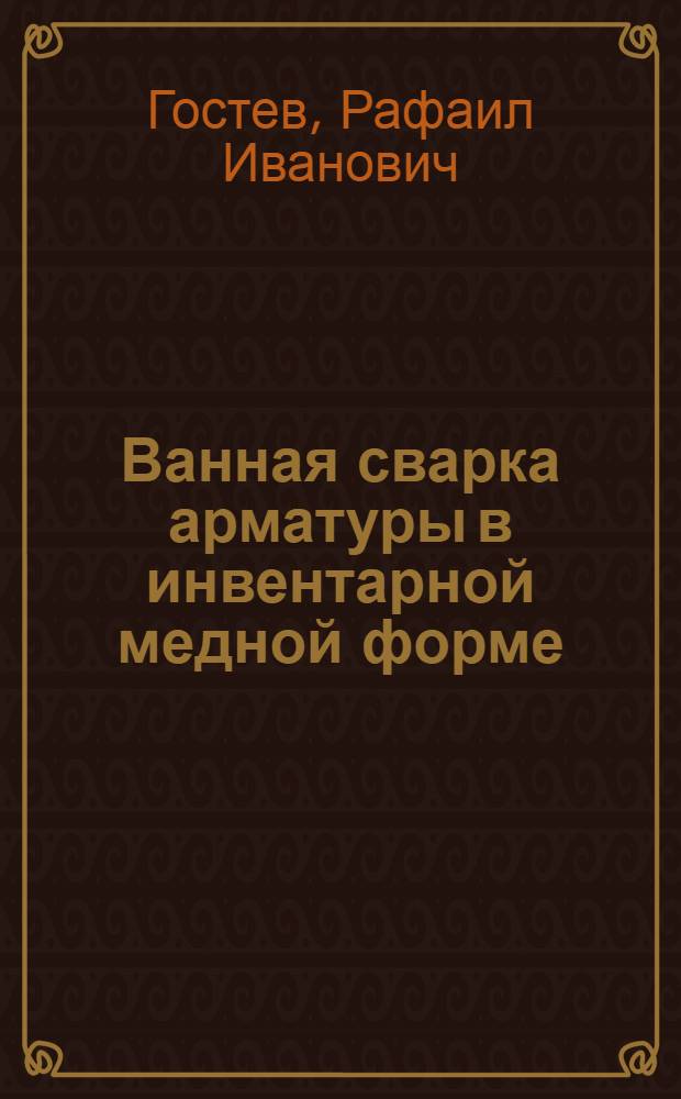 Ванная сварка арматуры в инвентарной медной форме : Опыт строит.-монтажного поезда № 102 треста "Мострансстрой"
