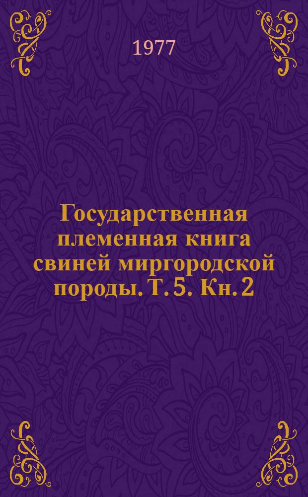 Государственная племенная книга свиней миргородской породы. Т. 5. Кн. 2