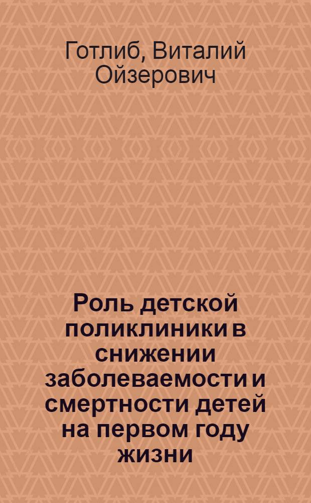 Роль детской поликлиники в снижении заболеваемости и смертности детей на первом году жизни : (Из опыта работы Калуж. гор. дет. больницы 1960-1964 гг.) : Автореферат дис. на соискание учен. степени канд. мед. наук