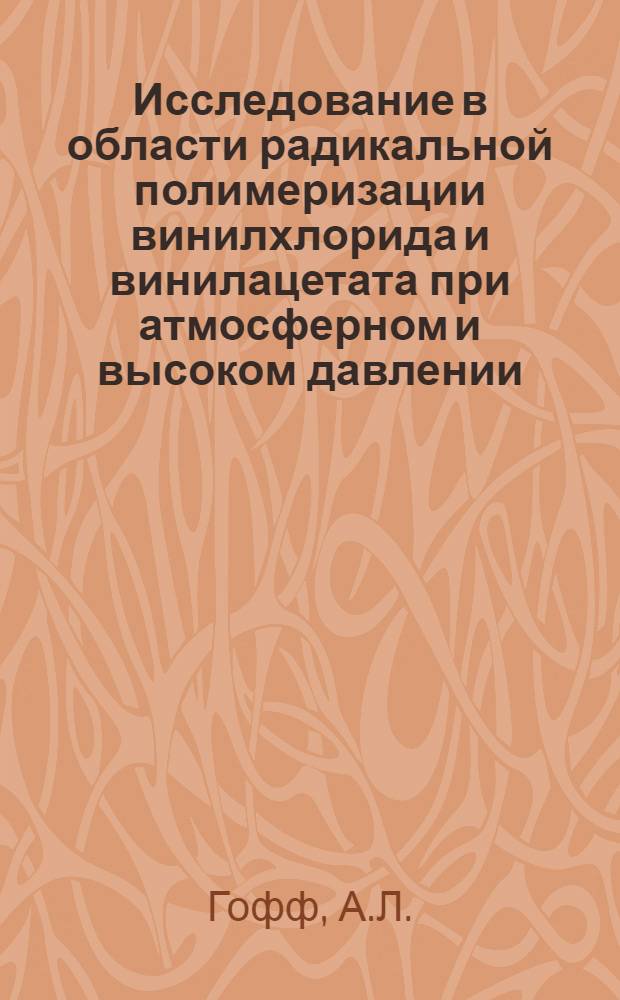 Исследование в области радикальной полимеризации винилхлорида и винилацетата при атмосферном и высоком давлении : (072 - орган. химия) : Автореферат дис. на соискание учен. степени кандидата хим. наук