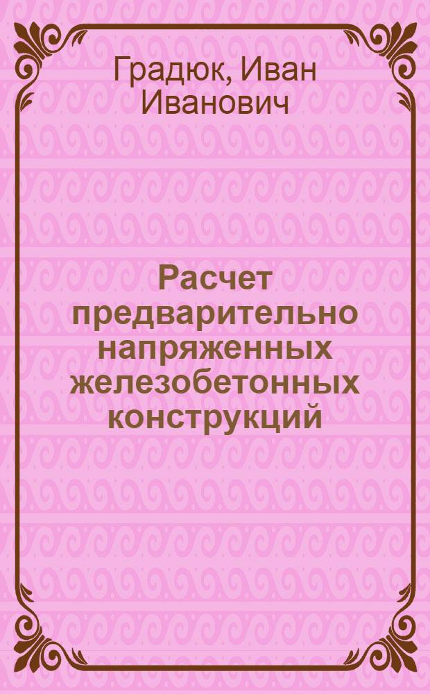 Расчет предварительно напряженных железобетонных конструкций : (Практ. пособие)
