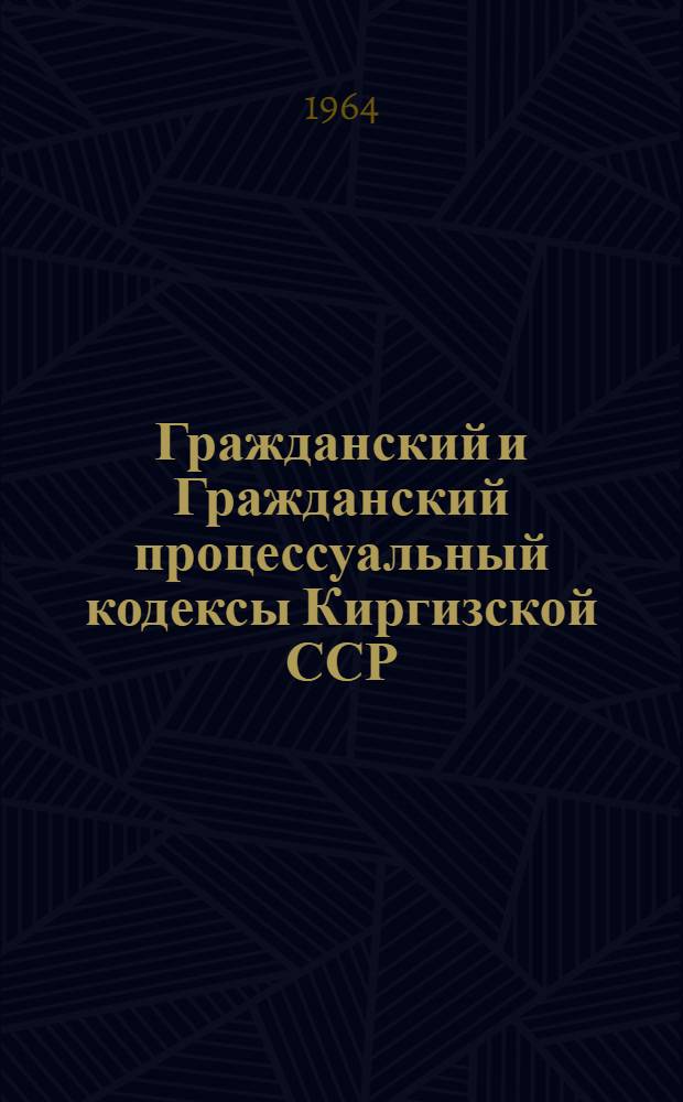 Гражданский и Гражданский процессуальный кодексы Киргизской ССР : (Учеб. пособие для студентов)