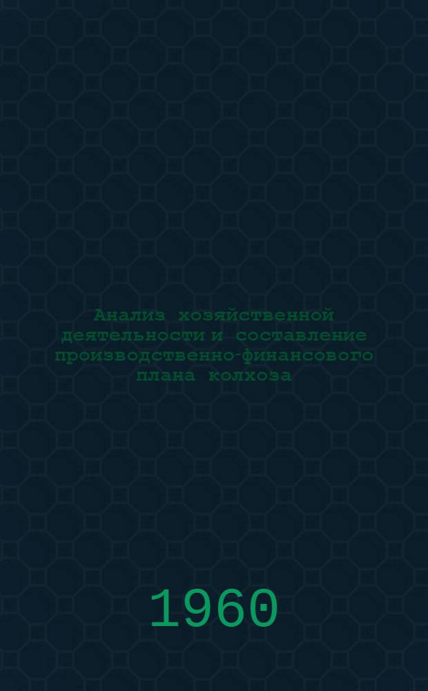 Анализ хозяйственной деятельности и составление производственно-финансового плана колхоза : (Метод. пособие для практ. занятий студентов)