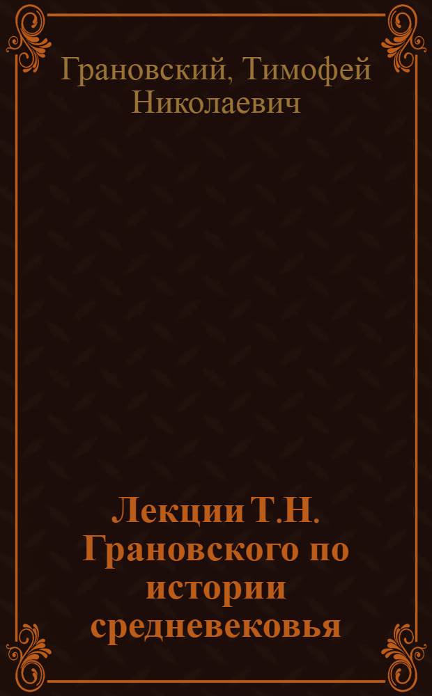 Лекции Т.Н. Грановского по истории средневековья : (Авт. конспект и записи слушателей)