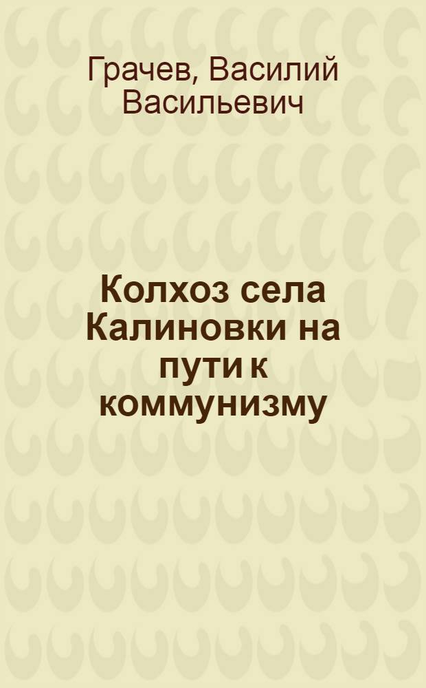 Колхоз села Калиновки на пути к коммунизму : (Обработ. стенограмма лекции, прочит. в Колонном зале Дома Союзов)