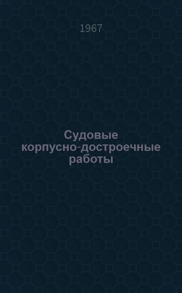 Судовые корпусно-достроечные работы : Учеб. пособие для гор. проф.-техн. училищ и индивидуально-бригадного обучения рабочих на производстве