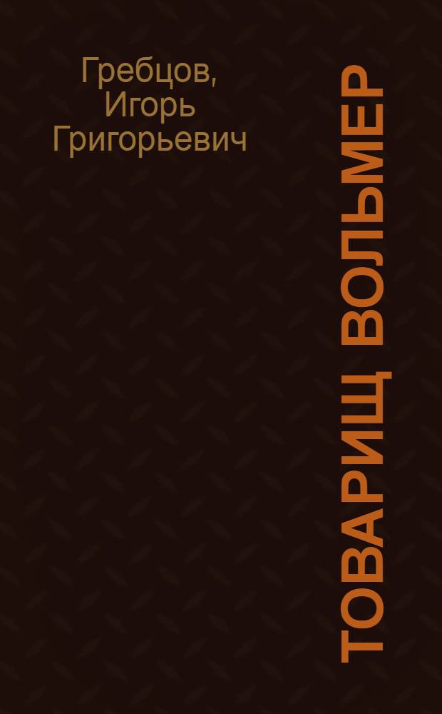 Товарищ Вольмер : Докум. повествование
