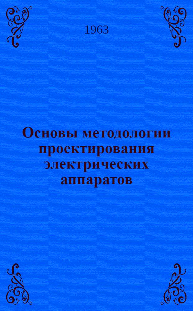 Основы методологии проектирования электрических аппаратов : (Из опыта конструирования и расчета аппаратов высокого напряжения)