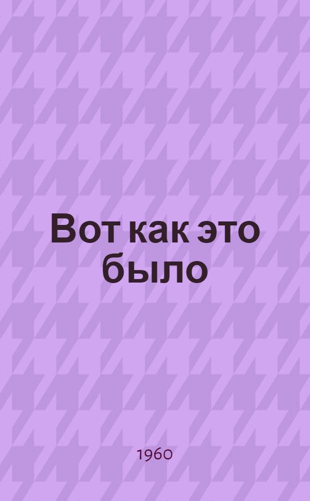 Вот как это было : (Воспоминания) : Пер. с фр