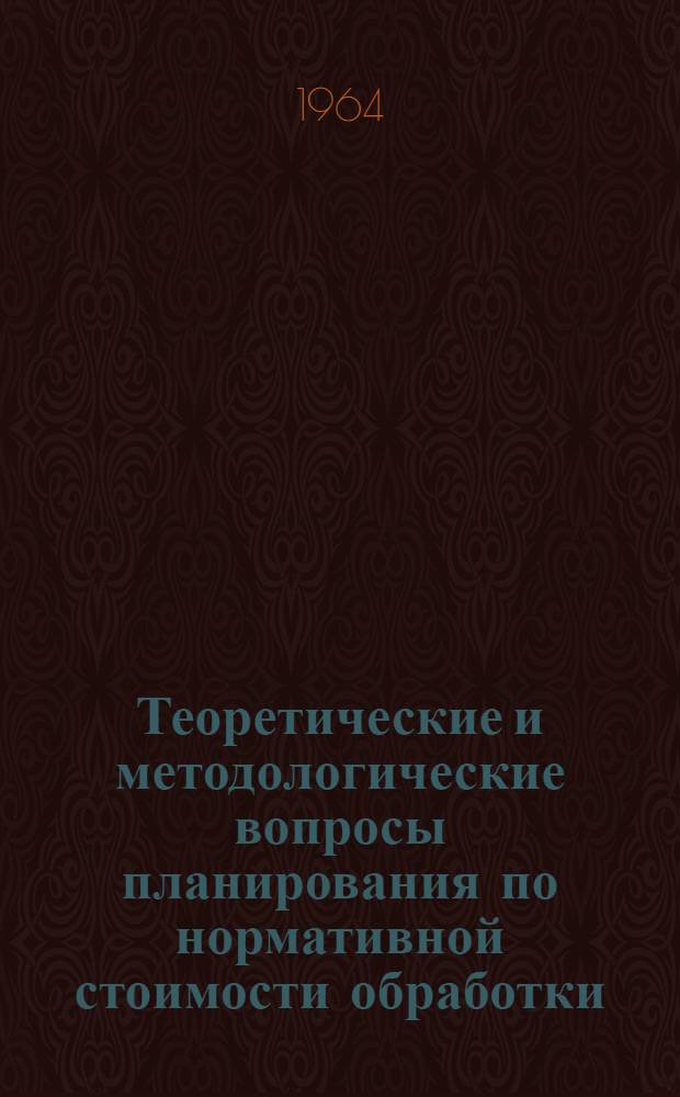 Теоретические и методологические вопросы планирования по нормативной стоимости обработки : (Материалы к докладу на Расшир. совещании 8-9 июля 1964 г. по организации учета и планировании по НСО в пром-сти Сред.-Волж. совнархоза)