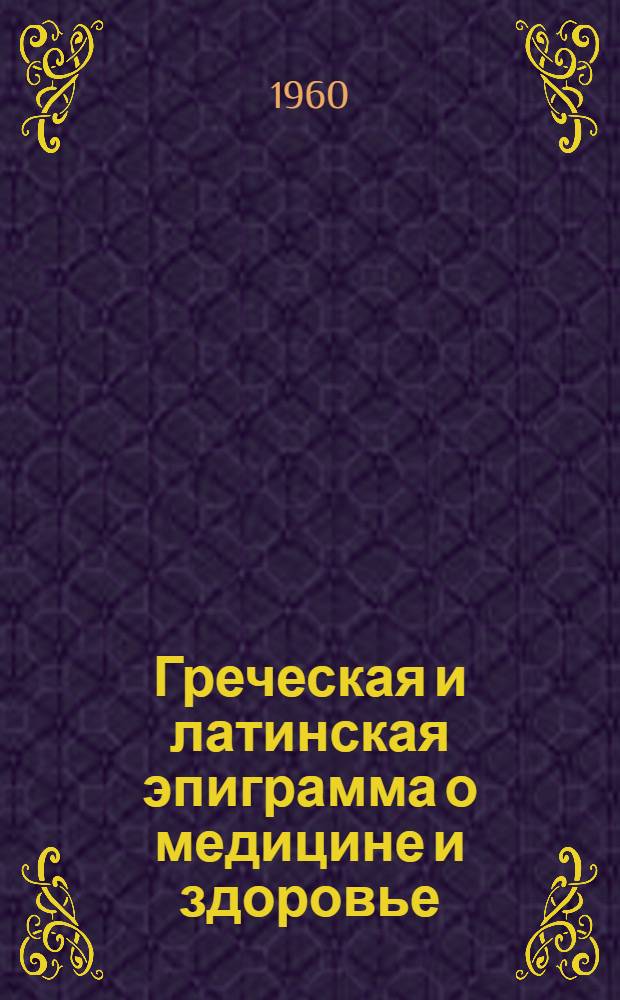 Греческая и латинская эпиграмма о медицине и здоровье : (Переводы с древнегреч. и латин.)