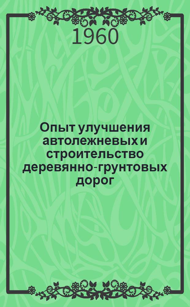 Опыт улучшения автолежневых и строительство деревянно-грунтовых дорог : (Оятский и Лодейнопольский леспромхозы треста "Ленлес")