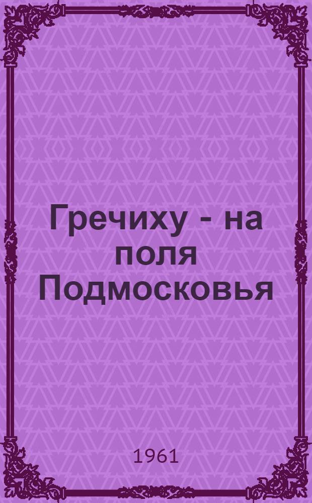 Гречиху - на поля Подмосковья : (Метод. материал в помощь пропаганде литературы в б-ках)