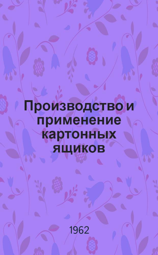 Производство и применение картонных ящиков : (Из опыта ленингр. пром-сти)