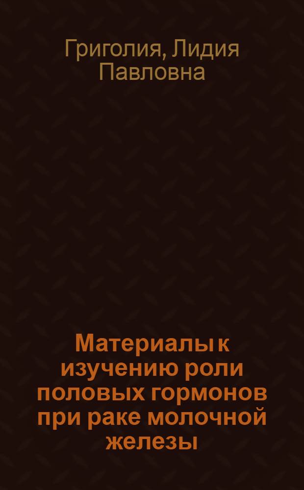 Материалы к изучению роли половых гормонов при раке молочной железы : (Клинико-эксперим. исследование) : Автореферат дис., представл. на соискание учен. степени доктора мед. наук