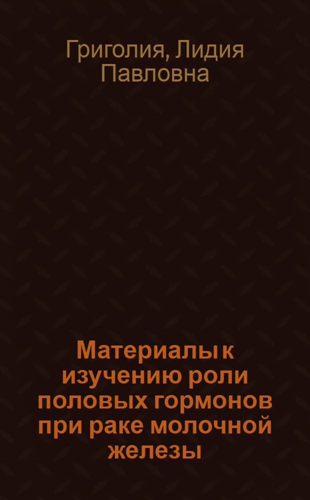 Материалы к изучению роли половых гормонов при раке молочной железы : (Клинико-эксперим. исследование) : Автореферат дис., представл. на соискание учен. степени доктора мед. наук