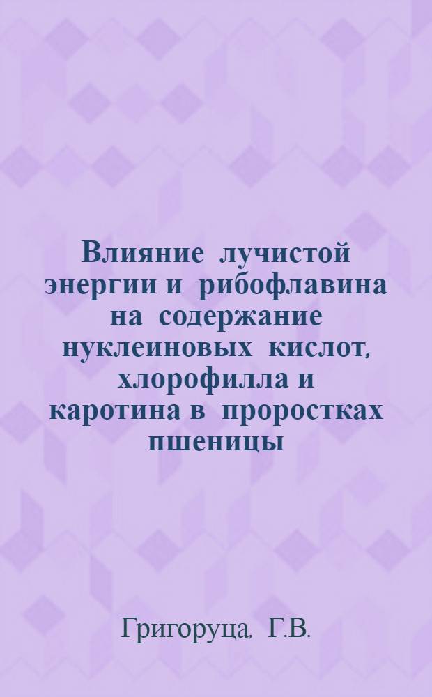 Влияние лучистой энергии и рибофлавина на содержание нуклеиновых кислот, хлорофилла и каротина в проростках пшеницы, растущих при различных условиях минерального питания : Автореферат дис. на соискание учен. степени кандидата биол. наук