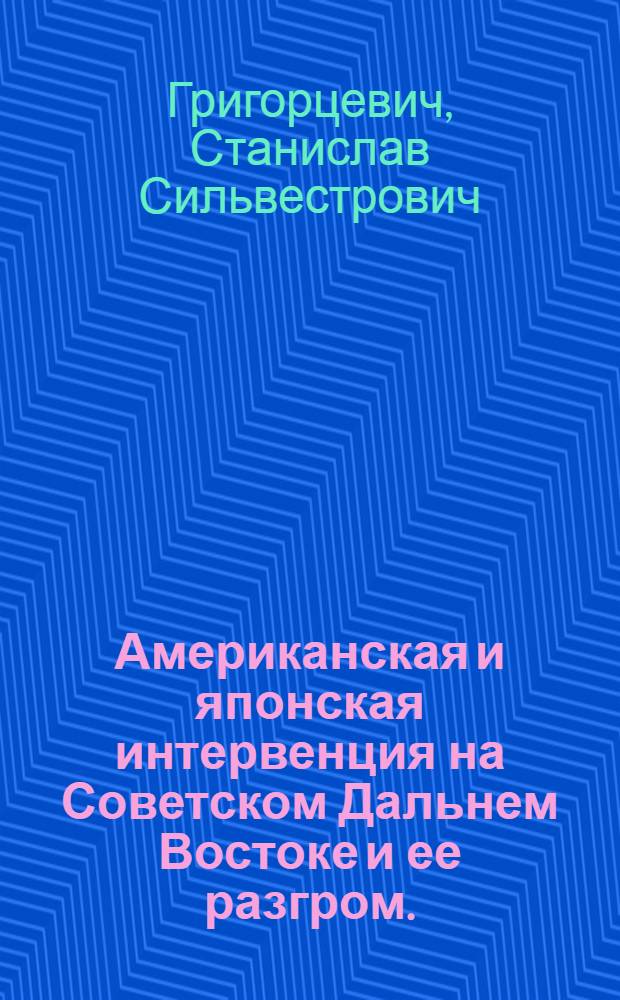 Американская и японская интервенция на Советском Дальнем Востоке и ее разгром. (1918-1922 гг.)