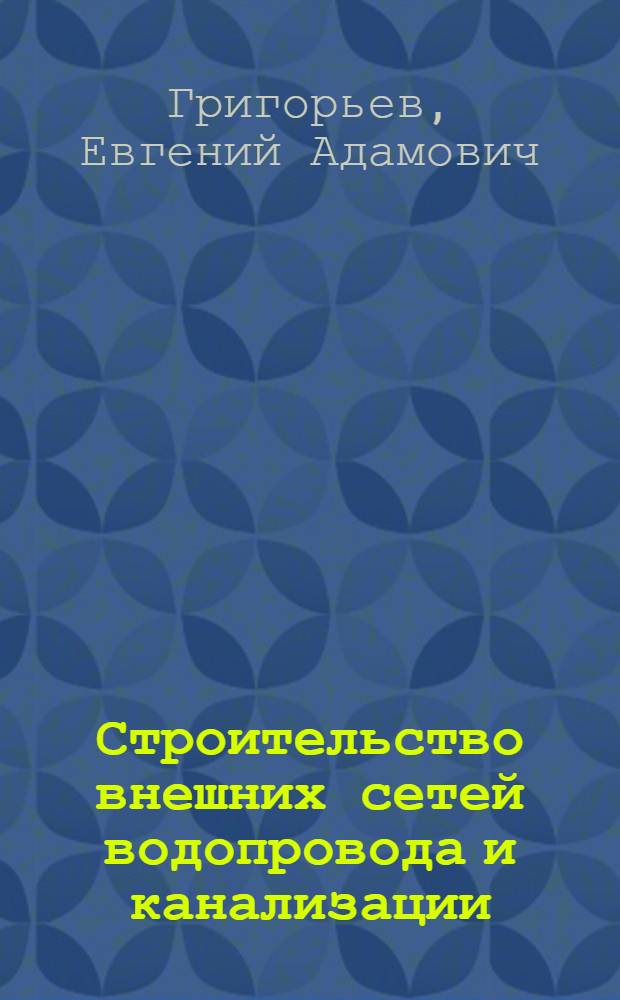 Строительство внешних сетей водопровода и канализации : (Опыт строит. организаций г. Москвы)