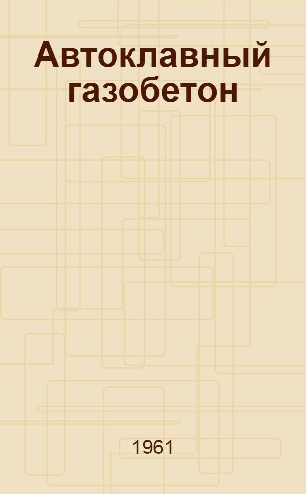 Автоклавный газобетон : (Опыт Автовского домостроит. комбината № 3) : Стенограмма лекции