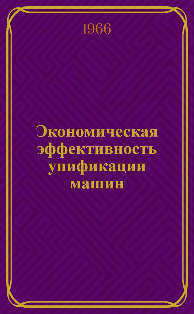 Экономическая эффективность унификации машин : (Опыт ленингр. предприятий)