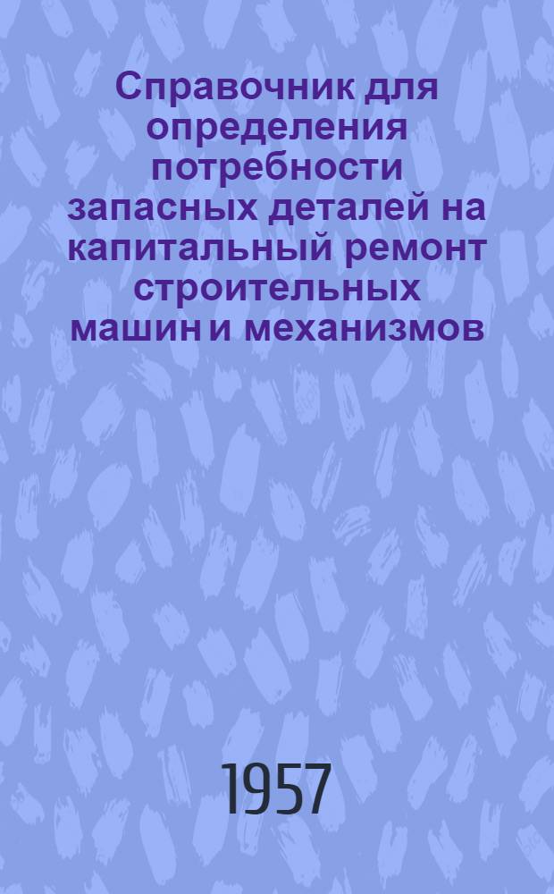 Справочник для определения потребности запасных деталей на капитальный ремонт строительных машин и механизмов