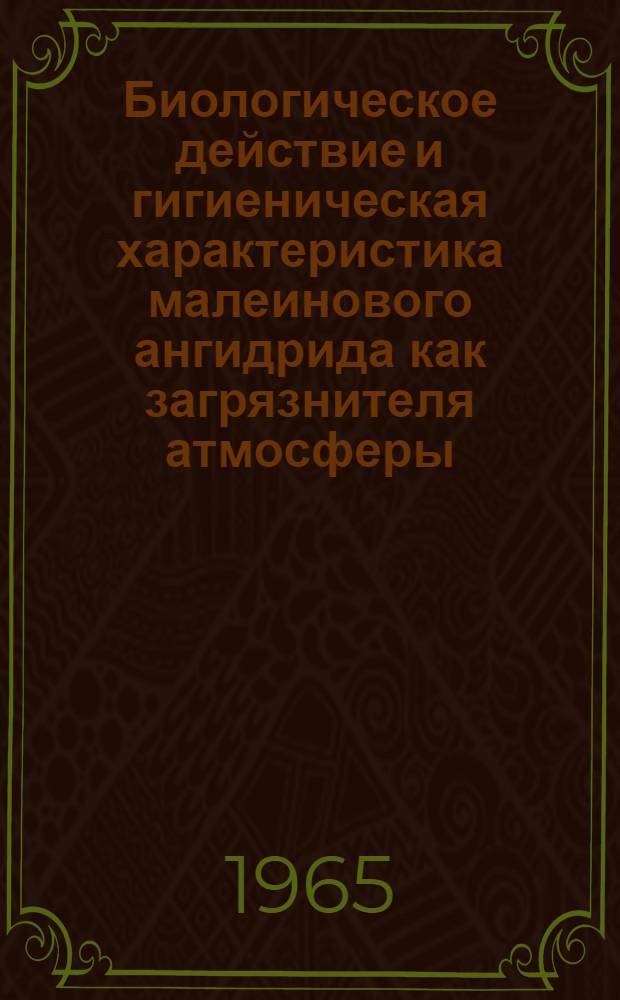 Биологическое действие и гигиеническая характеристика малеинового ангидрида как загрязнителя атмосферы : Автореферат дис. на соискание учен. степени кандидата мед. наук