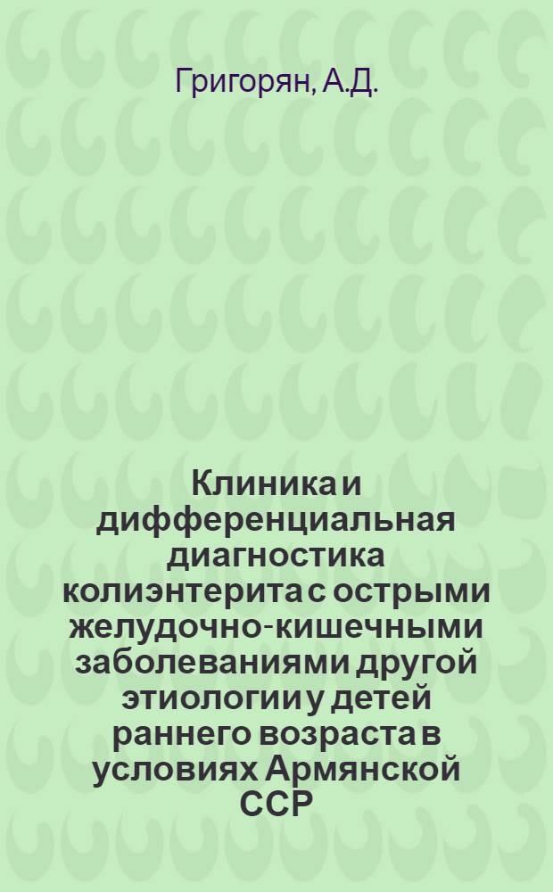 Клиника и дифференциальная диагностика колиэнтерита с острыми желудочно-кишечными заболеваниями другой этиологии у детей раннего возраста в условиях Армянской ССР (г. Ереван) : Автореферат дис. на соискание учен. степени кандидата мед. наук