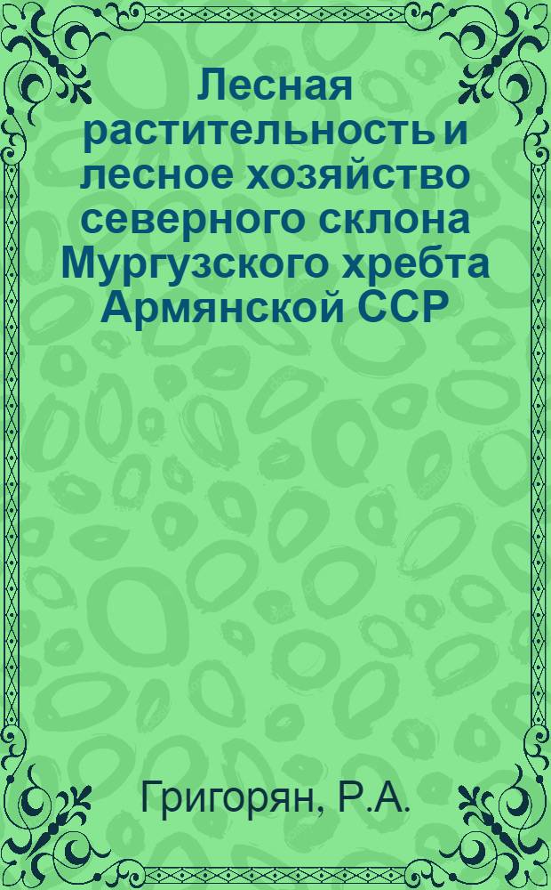 Лесная растительность и лесное хозяйство северного склона Мургузского хребта Армянской ССР : Автореферат дис. на соискание учен. степени канд. биол. наук