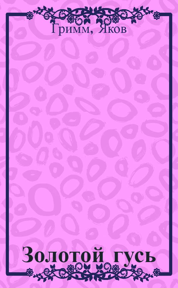 Золотой гусь; Сладкая каша: Нем. сказки / Рис. худож. Б.А. Спорникова