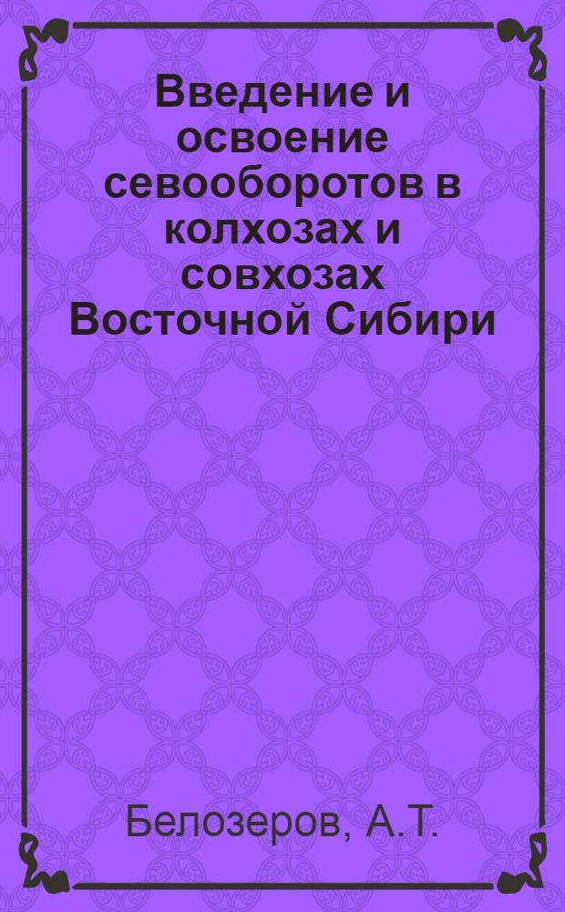 Введение и освоение севооборотов в колхозах и совхозах Восточной Сибири : (Метод. материал)