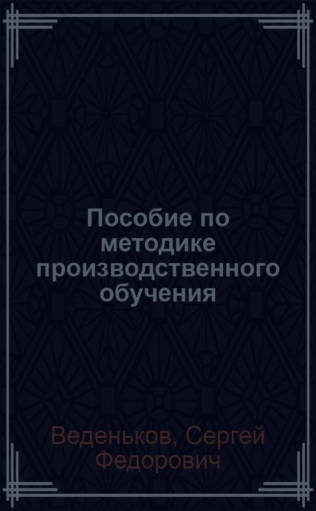 Пособие по методике производственного обучения (в таблицах и схемах)