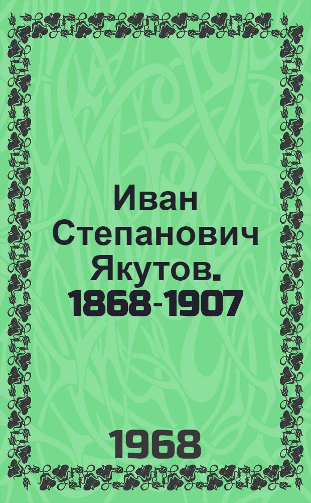 Иван Степанович Якутов. [1868-1907 : Биогр. очерк